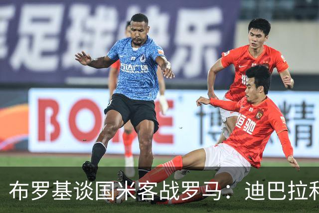 布罗基谈国米客战罗马：迪巴拉和马库斯·图拉姆将成为关键人物