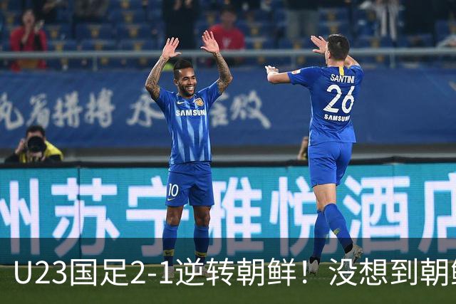 U23国足2-1逆转朝鲜！没想到朝鲜主帅赛后这么说，彻底破防！